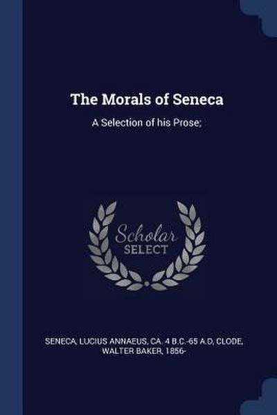 The Morals of Seneca: A Selection of his Prose;
