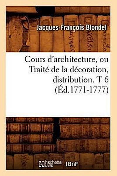 Cours d’Architecture, Ou Traité de la Décoration, Distribution. T 6 (Éd.1771-1777)