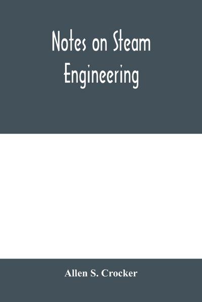 Notes on steam engineering, prepared for the use of students at the Rochester Athenaeum and Mechanics Institute, Rochester, N. Y