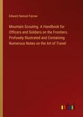 Mountain Scouting. A Handbook for Officers and Soldiers on the Frontiers. Profusely Illustrated and Containing Numerous Notes on the Art of Travel