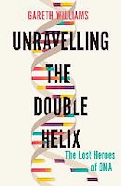 Unravelling the Double Helix: The Lost Heroes of DNA
