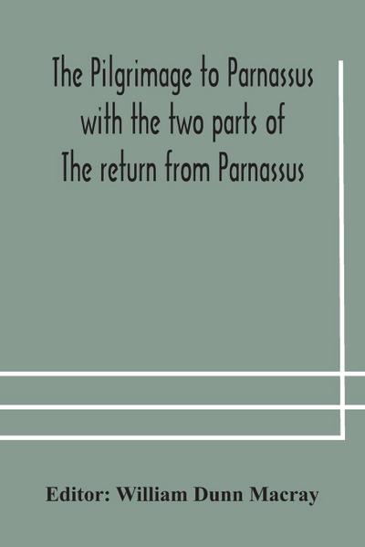 The pilgrimage to Parnassus with the two parts of The return from Parnassus. Three comedies performed in St. John’s college, Cambridge, A.D. 1597-1601.