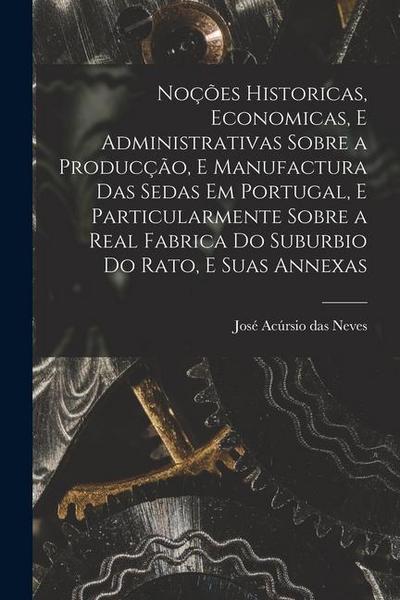 Noções historicas, economicas, e administrativas sobre a producção, e manufactura das sedas em Portugal, e particularmente sobre a real fabrica do sub