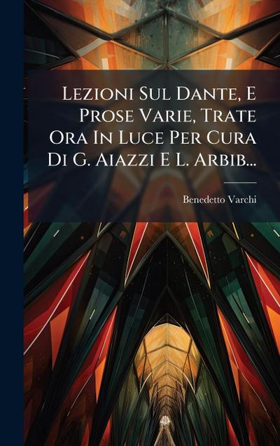 Lezioni Sul Dante, E Prose Varie, Trate Ora In Luce Per Cura Di G. Aiazzi E L. Arbib...