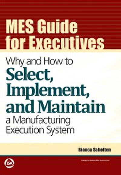 MES Guide for Executives: Why and How to Select, Implement, and Maintain a Manufacturing Execution System