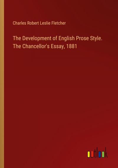 The Development of English Prose Style. The Chancellor’s Essay, 1881