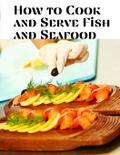 How to Cook and Serve Fish and Seafood