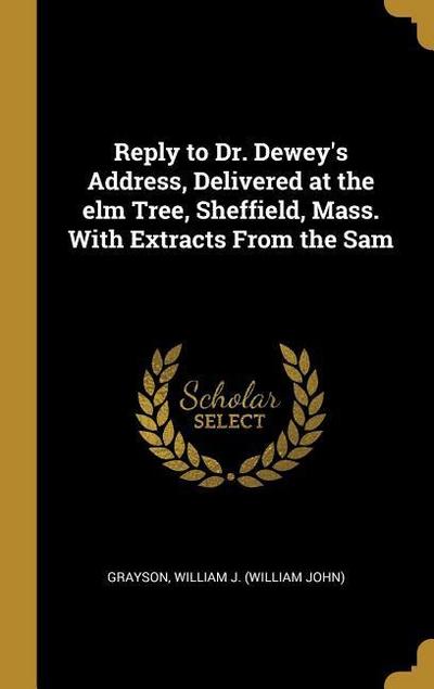 Reply to Dr. Dewey’s Address, Delivered at the elm Tree, Sheffield, Mass. With Extracts From the Sam