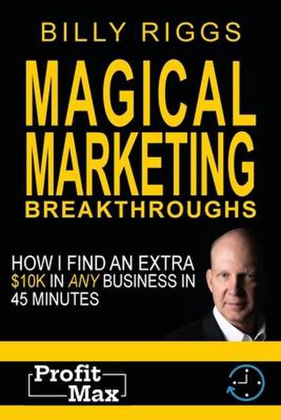 Magical Marketing Breakthroughs: How I Find $45K in Any Business in 45 Minutes