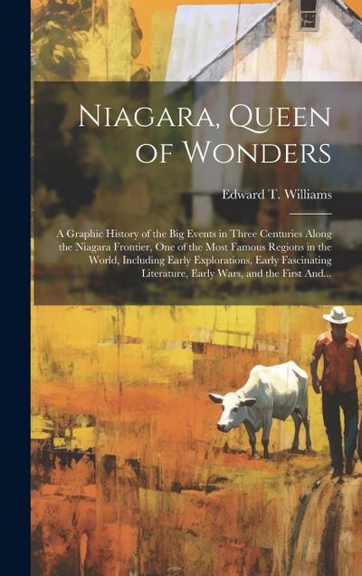 Niagara, Queen of Wonders; a Graphic History of the Big Events in Three Centuries Along the Niagara Frontier, One of the Most Famous Regions in the Wo