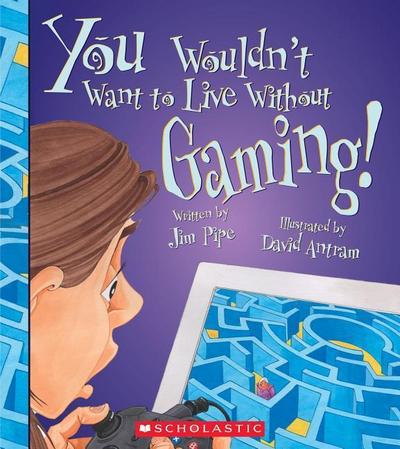 You Wouldn’t Want to Live Without Gaming! (You Wouldn’t Want to Live Without...)