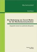 Die Bedeutung von Social Media für die Markenkommunikation: Dargestellt anhand von praktischen Beispielen (Bachelorarbeit)