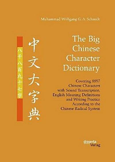 The Big Chinese Character Dictionary. Covering 8897 Chinese Characters with Sound Transcription, English Meaning Definitions and Writing Practice According to the Chinese Radical System