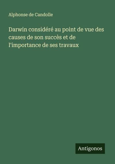 Darwin considéré au point de vue des causes de son succès et de l’importance de ses travaux