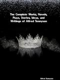 The Complete Works, Novels, Plays, Stories, Ideas, and Writings of Alfred Tennyson