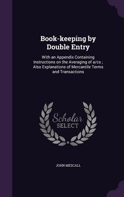 Book-Keeping by Double Entry: With an Appendix Containing Instructions on the Averaging of A/CS; Also Explanations of Mercantile Terms and Transacti