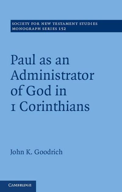 Paul as an Administrator of God in 1 Corinthians (Society for New Testament Studies Monograph Series, Band 152)