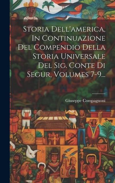 Storia Dell’america, In Continuazione Del Compendio Della Storia Universale Del Sig. Conte Di Segur, Volumes 7-9...