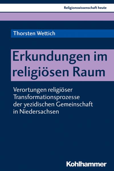 Erkundungen im religiösen Raum: Verortungen religiöser Transformationsprozesse der yezidischen Gemeinschaft in Niedersachsen (Religionswissenschaft heute, 14, Band 14)