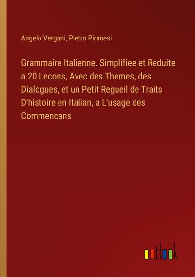 Grammaire Italienne. Simplifiee et Reduite a 20 Lecons, Avec des Themes, des Dialogues, et un Petit Regueil de Traits D’histoire en Italian, a L’usage des Commencans
