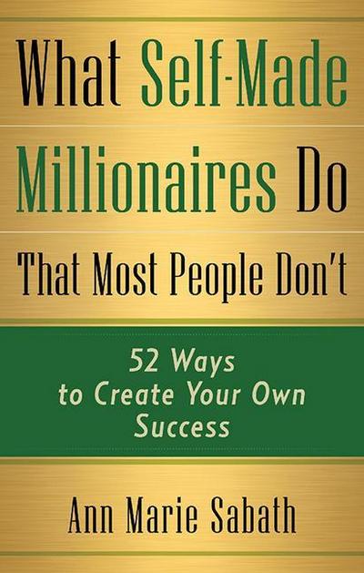 What Self-Made Millionaires Do That Most People Don’t: 52 Ways to Create Your Own Success