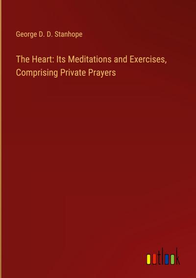 The Heart: Its Meditations and Exercises, Comprising Private Prayers