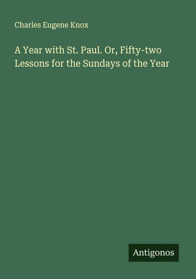 A Year with St. Paul. Or, Fifty-two Lessons for the Sundays of the Year