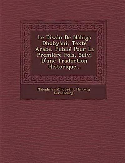 Le Diwan de Nabiga Dhobyani, Texte Arabe, Publie Pour La Premiere Fois, Suivi D’Une Traduction Historique...
