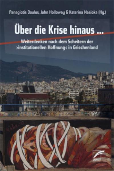 Über die Krise hinaus …: Weiterdenken nach dem Scheitern der ›institutionellen Hoffnung‹ in Griechenland