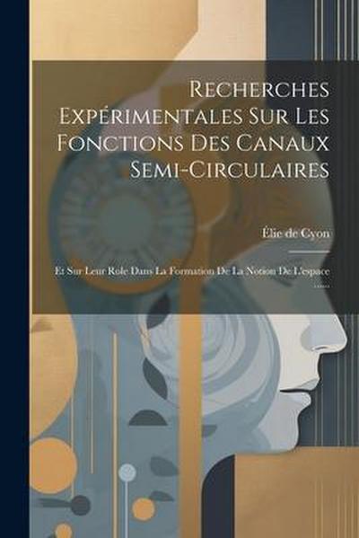 Recherches Expérimentales Sur Les Fonctions Des Canaux Semi-circulaires: Et Sur Leur Role Dans La Formation De La Notion De L’espace ......