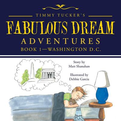 Timmy Tucker’s Fabulous Dream Adventures: Book 1-Washington D.C.