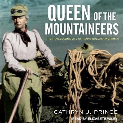 Queen of the Mountaineers Lib/E: The Trailblazing Life of Fanny Bullock Workman