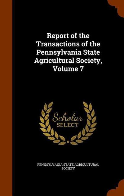 Report of the Transactions of the Pennsylvania State Agricultural Society, Volume 7