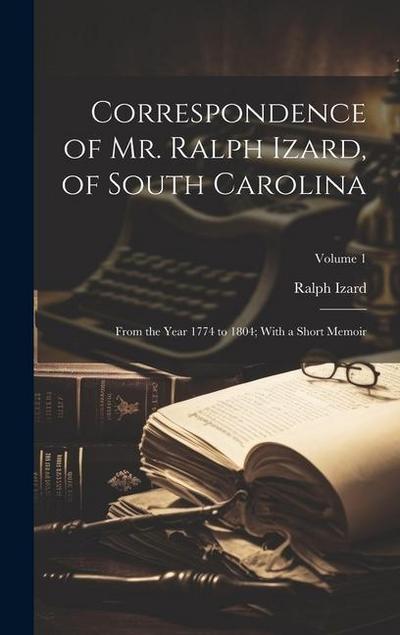 Correspondence of Mr. Ralph Izard, of South Carolina