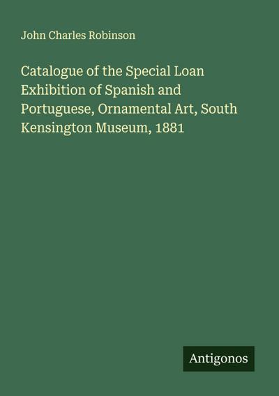 Catalogue of the Special Loan Exhibition of Spanish and Portuguese, Ornamental Art, South Kensington Museum, 1881