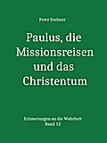 Paulus, die Missionsreisen und das Christentum: Erinnerungen an die Wahrheit - Band 12 Peter Fechner Author