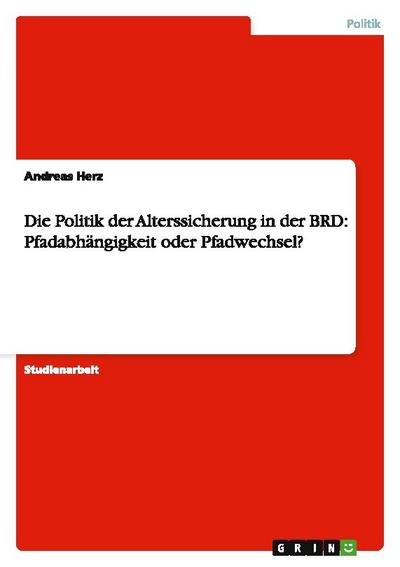 Die Politik der Alterssicherung in der BRD: Pfadabhängigkeit oder Pfadwechsel?