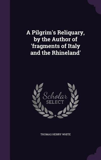 A Pilgrim’s Reliquary, by the Author of ’fragments of Italy and the Rhineland’