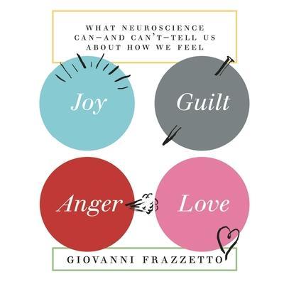 Joy, Guilt, Anger, Love Lib/E: What Neuroscience Can-And Can’t-Tell Us about How We Feel