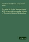 A treatise on the law of watercourses. With an appendix, containing statutes of flowing, and forms of declarations