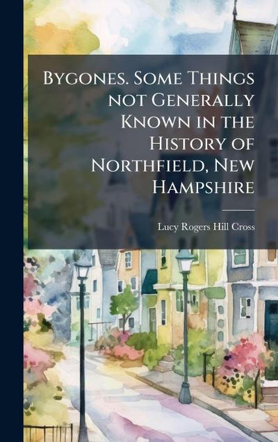Bygones. Some Things not Generally Known in the History of Northfield, New Hampshire
