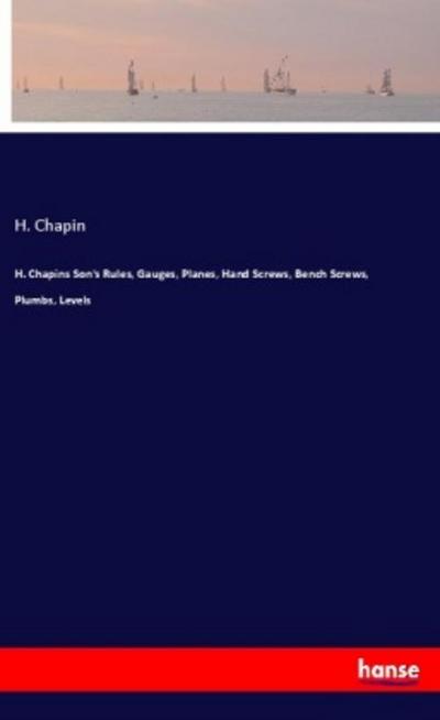 H. Chapins Son’s Rules, Gauges, Planes, Hand Screws, Bench Screws, Plumbs, Levels