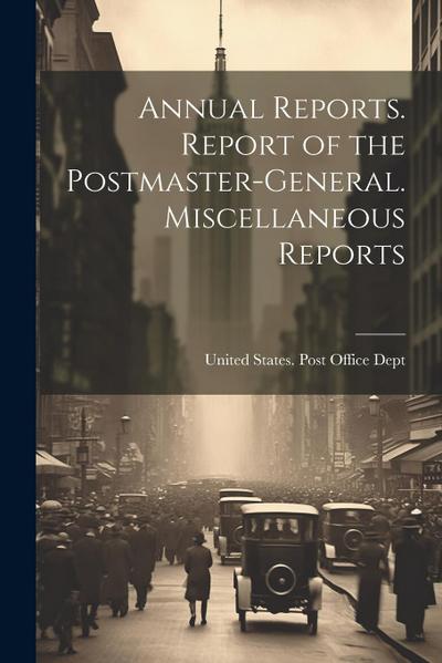 Annual Reports. Report of the Postmaster-General. Miscellaneous Reports