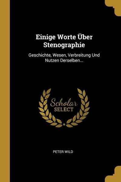 Einige Worte Über Stenographie: Geschichte, Wesen, Verbreitung Und Nutzen Derselben...