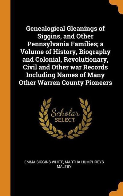 Genealogical Gleanings of Siggins, and Other Pennsylvania Families; A Volume of History, Biography and Colonial, Revolutionary, Civil and Other War Re