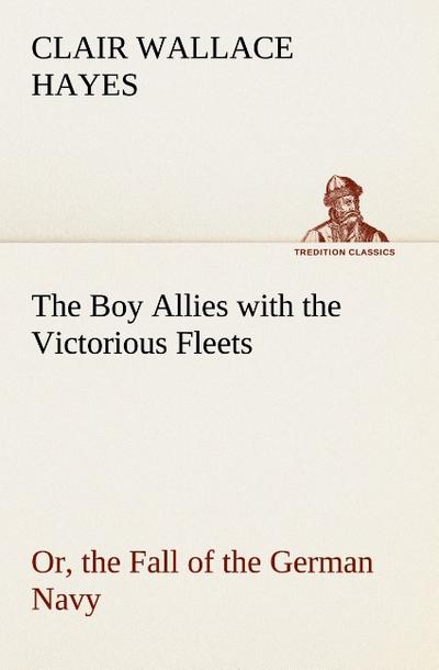 The Boy Allies with the Victorious Fleets Or, the Fall of the German Navy