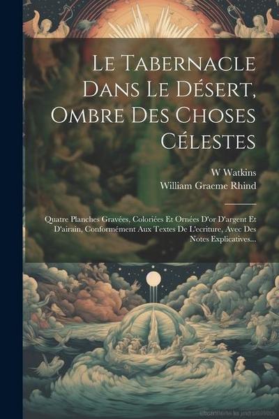 Le Tabernacle Dans Le Désert, Ombre Des Choses Célestes: Quatre Planches Gravées, Coloriées Et Ornées D’or D’argent Et D’airain, Conformément Aux Text