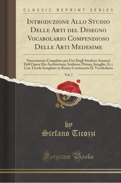 Introduzione Allo Studio Delle Arti del Disegno Vocabolario Compendioso Delle Arti Medesime, Vol. 2 - Stefano Ticozzi