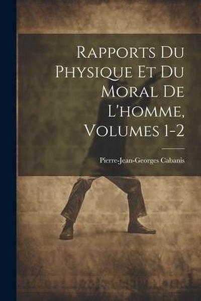 Rapports Du Physique Et Du Moral De L’homme, Volumes 1-2