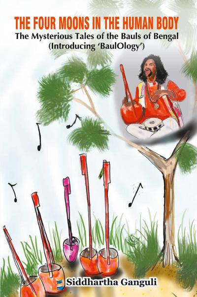 "The Four Moons in the Human Body The Mysterious Tales of the Bauls of Bengal (Introducing ’BaulOlogy’)"